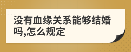 没有血缘关系能够结婚吗,怎么规定