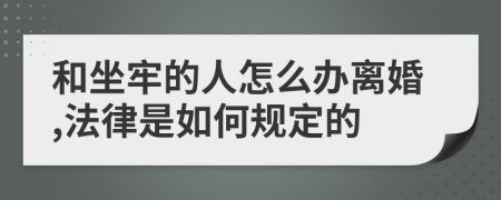 和坐牢的人怎么办离婚,法律是如何规定的