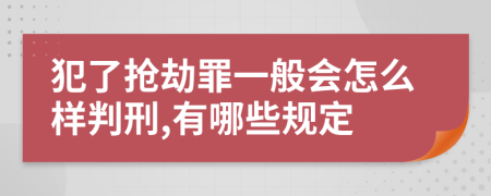 犯了抢劫罪一般会怎么样判刑,有哪些规定