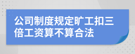 公司制度规定旷工扣三倍工资算不算合法
