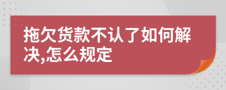 拖欠货款不认了如何解决,怎么规定