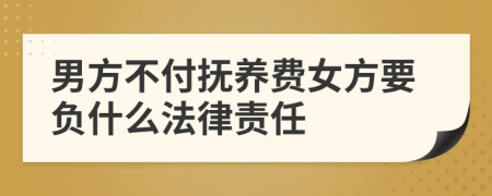 男方不付抚养费女方要负什么法律责任