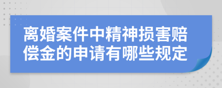 离婚案件中精神损害赔偿金的申请有哪些规定