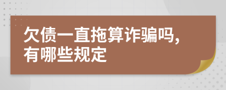 欠债一直拖算诈骗吗,有哪些规定