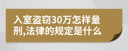 入室盗窃30万怎样量刑,法律的规定是什么