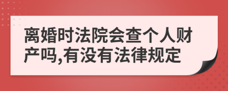 离婚时法院会查个人财产吗,有没有法律规定