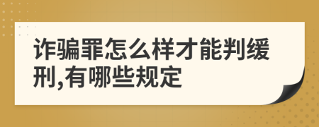 诈骗罪怎么样才能判缓刑,有哪些规定