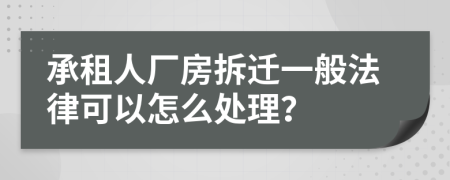 承租人厂房拆迁一般法律可以怎么处理？