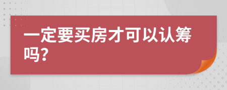 一定要买房才可以认筹吗？