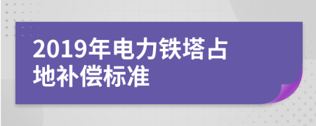 2019年电力铁塔占地补偿标准