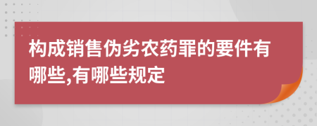 构成销售伪劣农药罪的要件有哪些,有哪些规定