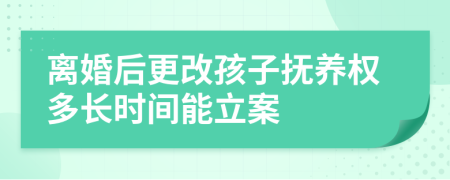 离婚后更改孩子抚养权多长时间能立案