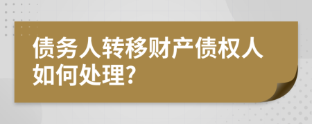 债务人转移财产债权人如何处理?