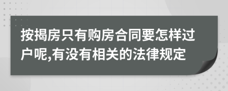 按揭房只有购房合同要怎样过户呢,有没有相关的法律规定