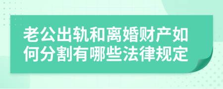 老公出轨和离婚财产如何分割有哪些法律规定