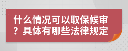 什么情况可以取保候审？具体有哪些法律规定