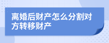 离婚后财产怎么分割对方转移财产