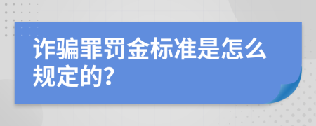 诈骗罪罚金标准是怎么规定的？