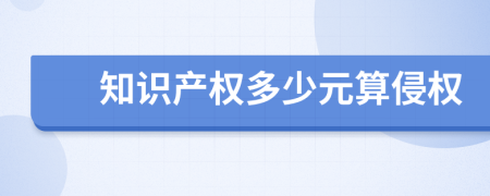 知识产权多少元算侵权