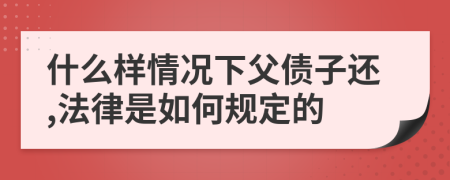 什么样情况下父债子还,法律是如何规定的