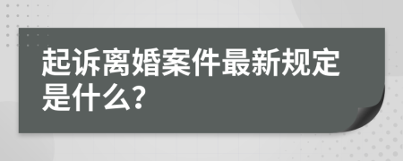 起诉离婚案件最新规定是什么？