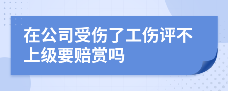 在公司受伤了工伤评不上级要赔赏吗