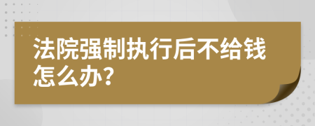 法院强制执行后不给钱怎么办？