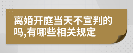 离婚开庭当天不宣判的吗,有哪些相关规定