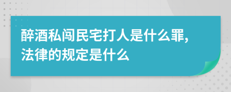 醉酒私闯民宅打人是什么罪,法律的规定是什么