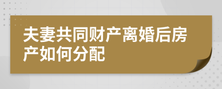 夫妻共同财产离婚后房产如何分配
