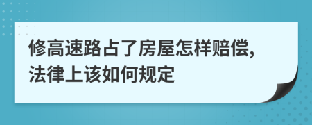 修高速路占了房屋怎样赔偿,法律上该如何规定