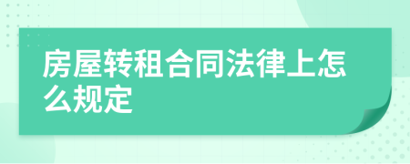 房屋转租合同法律上怎么规定