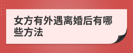 女方有外遇离婚后有哪些方法