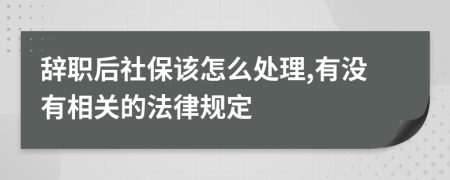 辞职后社保该怎么处理,有没有相关的法律规定