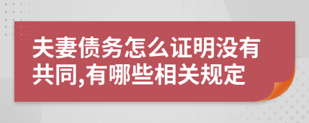 夫妻债务怎么证明没有共同,有哪些相关规定