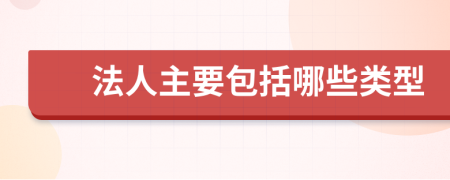 法人主要包括哪些类型