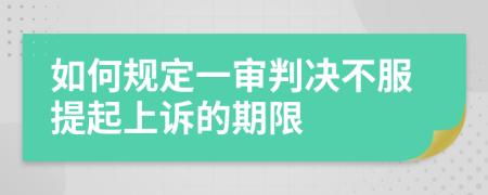 如何规定一审判决不服提起上诉的期限