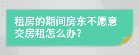 租房的期间房东不愿意交房租怎么办？