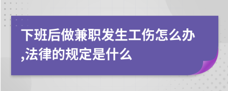 下班后做兼职发生工伤怎么办,法律的规定是什么