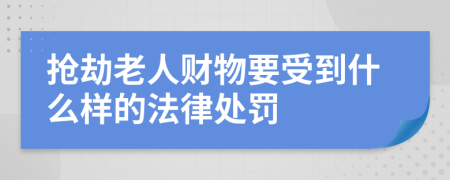 抢劫老人财物要受到什么样的法律处罚