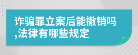 诈骗罪立案后能撤销吗,法律有哪些规定