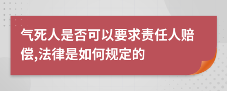 气死人是否可以要求责任人赔偿,法律是如何规定的
