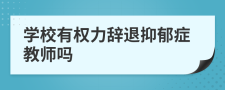 学校有权力辞退抑郁症教师吗