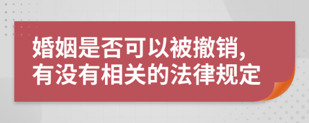 婚姻是否可以被撤销,有没有相关的法律规定