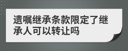 遗嘱继承条款限定了继承人可以转让吗