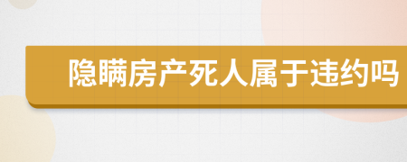 隐瞒房产死人属于违约吗