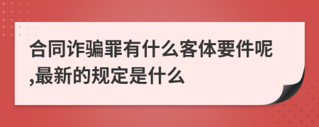 合同诈骗罪有什么客体要件呢,最新的规定是什么