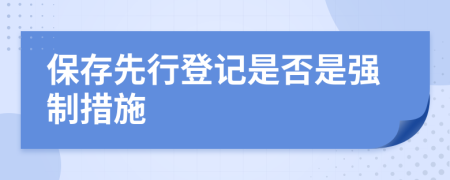 保存先行登记是否是强制措施