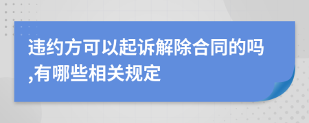 违约方可以起诉解除合同的吗,有哪些相关规定