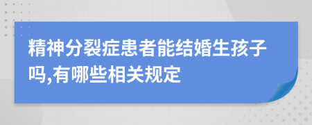 精神分裂症患者能结婚生孩子吗,有哪些相关规定